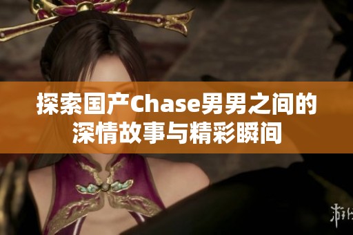 探索国产Chase男男之间的深情故事与精彩瞬间