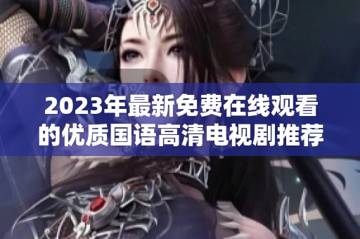 2023年最新免费在线观看的优质国语高清电视剧推荐