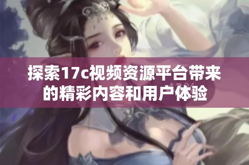 探索17c视频资源平台带来的精彩内容和用户体验