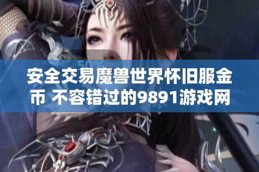 安全交易魔兽世界怀旧服金币 不容错过的9891游戏网拆键茄体验分享