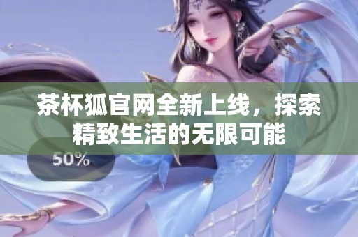 茶杯狐官网全新上线，探索精致生活的无限可能