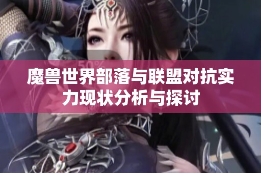 魔兽世界部落与联盟对抗实力现状分析与探讨