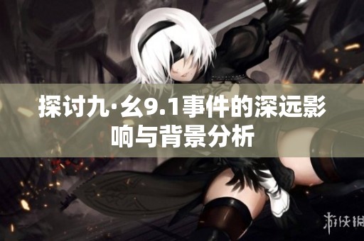 探讨九·幺9.1事件的深远影响与背景分析
