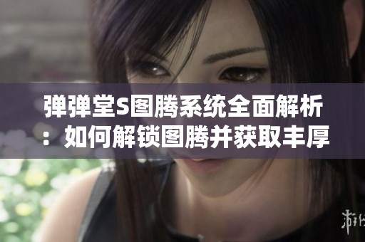 弹弹堂S图腾系统全面解析：如何解锁图腾并获取丰厚精魂奖励