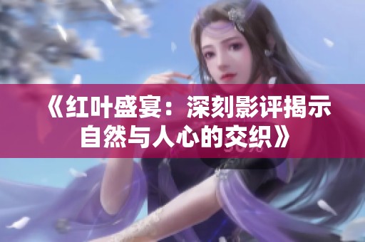 《红叶盛宴：深刻影评揭示自然与人心的交织》