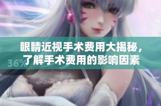 眼睛近视手术费用大揭秘，了解手术费用的影响因素