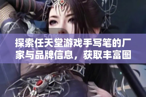 探索任天堂游戏手写笔的厂家与品牌信息，获取丰富图片资料与使用体验分享