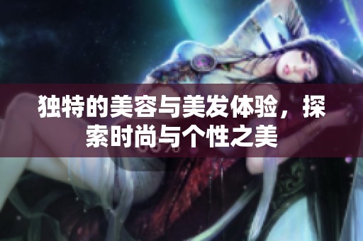 独特的美容与美发体验，探索时尚与个性之美