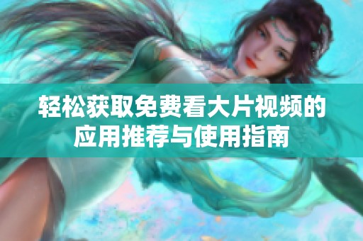 轻松获取免费看大片视频的应用推荐与使用指南