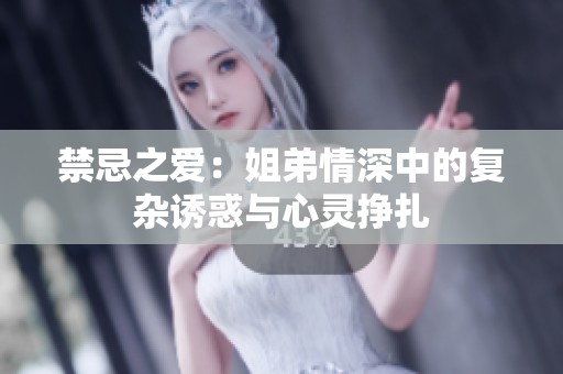 禁忌之爱：姐弟情深中的复杂诱惑与心灵挣扎