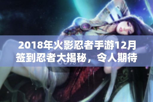 2018年火影忍者手游12月签到忍者大揭秘，令人期待的惊喜角色首次亮相