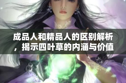 成品人和精品人的区别解析，揭示四叶草的内涵与价值
