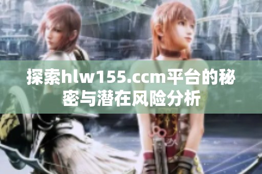 探索hlw155.ccm平台的秘密与潜在风险分析