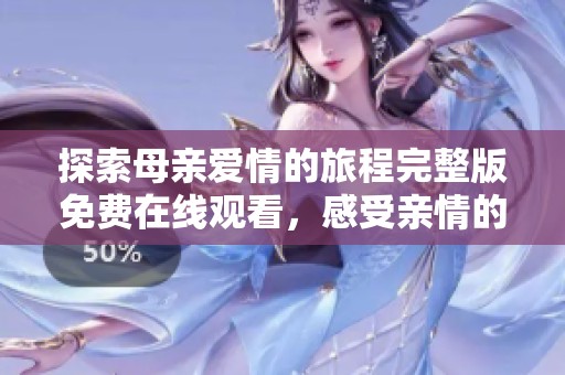 探索母亲爱情的旅程完整版免费在线观看，感受亲情的温暖与力量