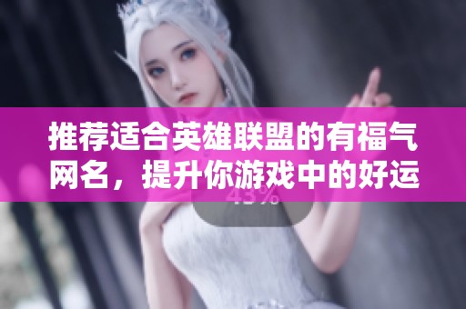 推荐适合英雄联盟的有福气网名，提升你游戏中的好运与好心情