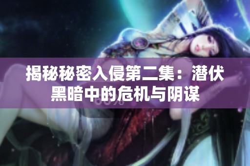 揭秘秘密入侵第二集：潜伏黑暗中的危机与阴谋