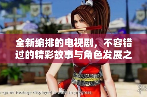 全新编排的电视剧，不容错过的精彩故事与角色发展之旅