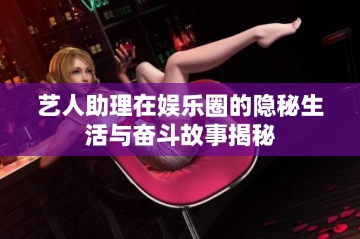 艺人助理在娱乐圈的隐秘生活与奋斗故事揭秘