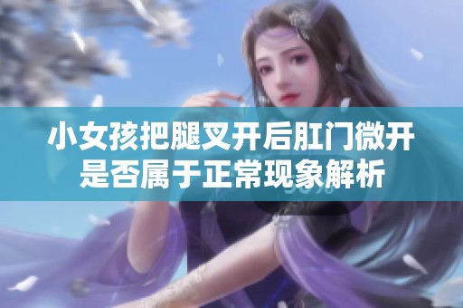 小女孩把腿叉开后肛门微开是否属于正常现象解析