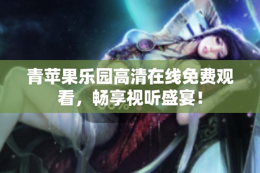 青苹果乐园高清在线免费观看，畅享视听盛宴！