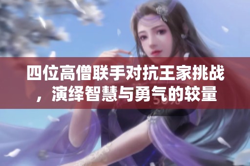 四位高僧联手对抗王家挑战，演绎智慧与勇气的较量