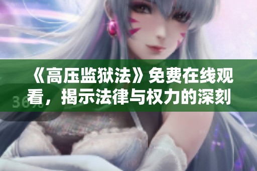 《高压监狱法》免费在线观看，揭示法律与权力的深刻对抗