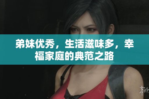 弟妹优秀，生活滋味多，幸福家庭的典范之路