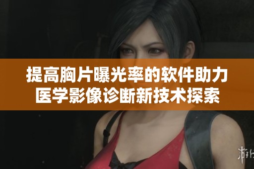 提高胸片曝光率的软件助力医学影像诊断新技术探索