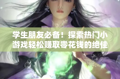 学生朋友必备！探索热门小游戏轻松赚取零花钱的绝佳途径分享