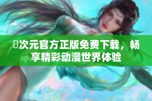 囧次元官方正版免费下载，畅享精彩动漫世界体验