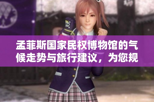 孟菲斯国家民权博物馆的气候走势与旅行建议，为您规划完美的游览体验提供参考