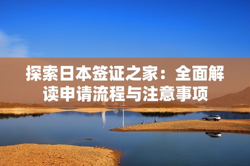 探索日本签证之家：全面解读申请流程与注意事项