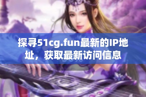 探寻51cg.fun最新的IP地址，获取最新访问信息