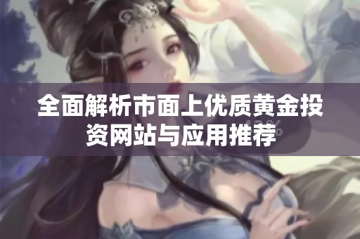 全面解析市面上优质黄金投资网站与应用推荐