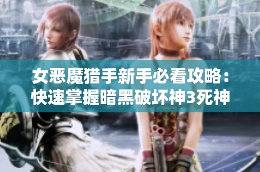 女恶魔猎手新手必看攻略：快速掌握暗黑破坏神3死神之镰技巧与玩法