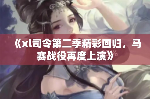 《xl司令第二季精彩回归，马赛战役再度上演》