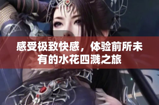 感受极致快感，体验前所未有的水花四溅之旅