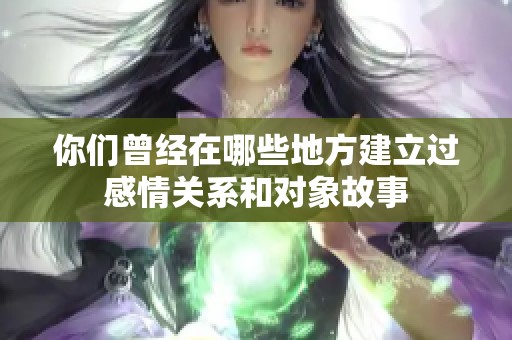 你们曾经在哪些地方建立过感情关系和对象故事