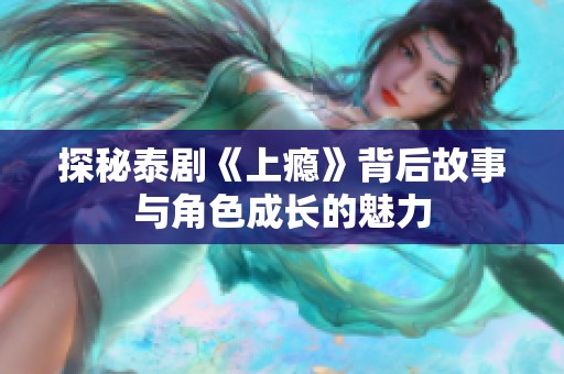 探秘泰剧《上瘾》背后故事与角色成长的魅力