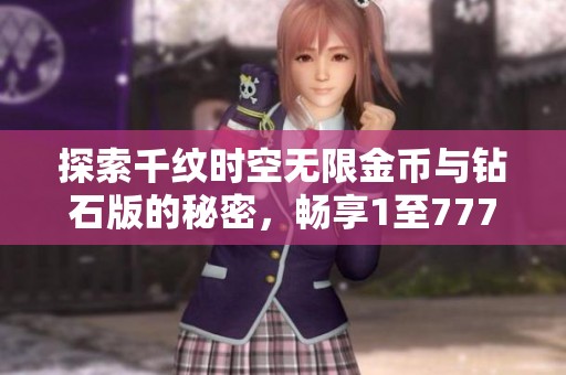 探索千纹时空无限金币与钻石版的秘密，畅享1至777级的无限乐趣与挑战