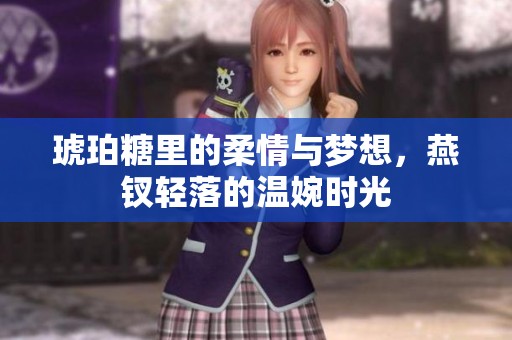 琥珀糖里的柔情与梦想，燕钗轻落的温婉时光