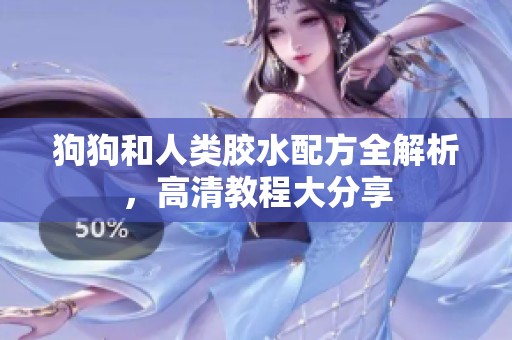 狗狗和人类胶水配方全解析，高清教程大分享