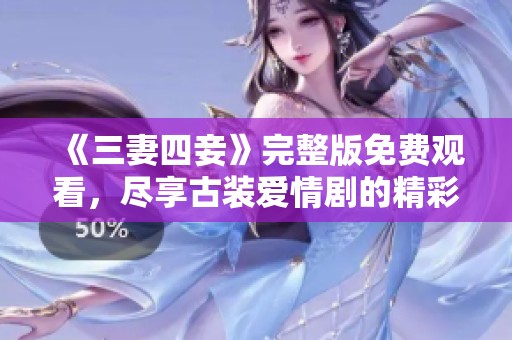 《三妻四妾》完整版免费观看，尽享古装爱情剧的精彩纷呈