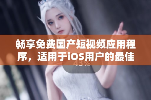 畅享免费国产短视频应用程序，适用于iOS用户的最佳选择
