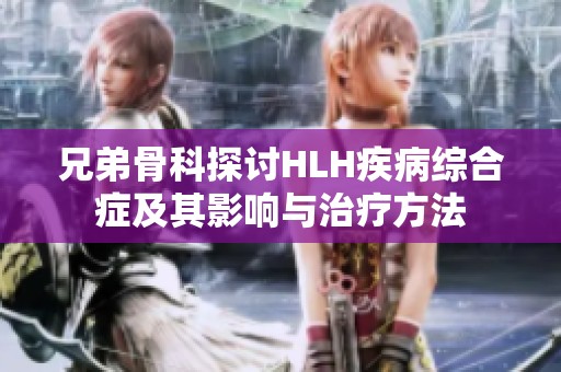 兄弟骨科探讨HLH疾病综合症及其影响与治疗方法