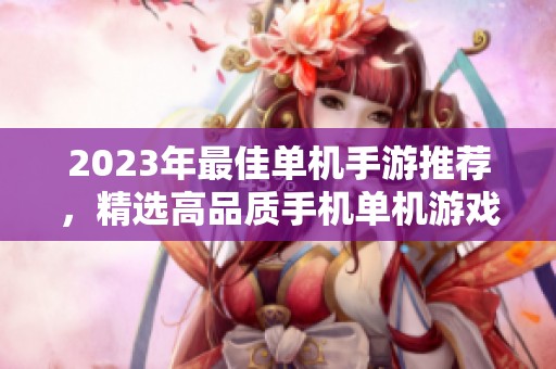 2023年最佳单机手游推荐，精选高品质手机单机游戏排行榜汇总
