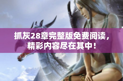抓灰28章完整版免费阅读，精彩内容尽在其中！