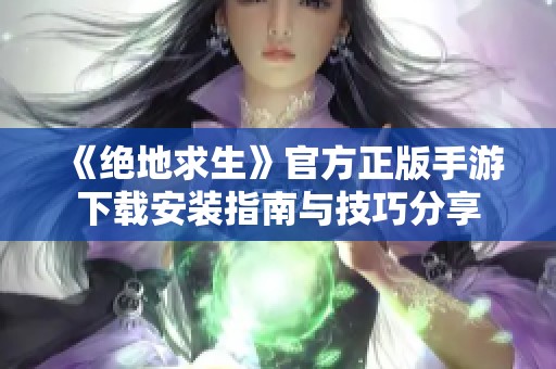《绝地求生》官方正版手游下载安装指南与技巧分享
