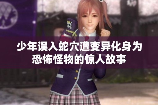 少年误入蛇穴遭变异化身为恐怖怪物的惊人故事