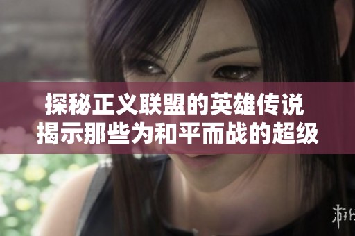 探秘正义联盟的英雄传说 揭示那些为和平而战的超级战士们的壮丽史诗